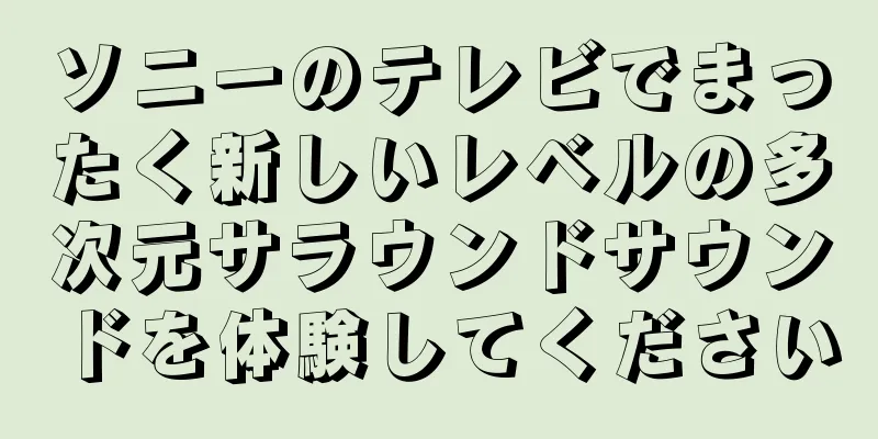 ソニーのテレビでまったく新しいレベルの多次元サラウンドサウンドを体験してください