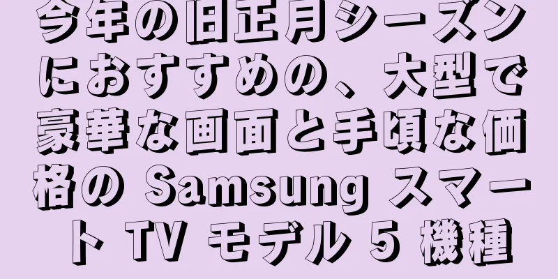今年の旧正月シーズンにおすすめの、大型で豪華な画面と手頃な価格の Samsung スマート TV モデル 5 機種