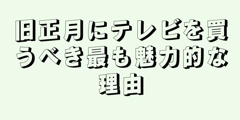 旧正月にテレビを買うべき最も魅力的な理由