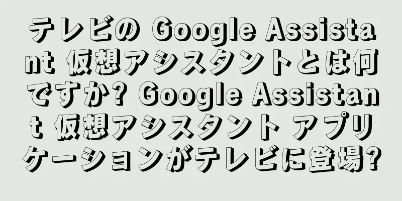 テレビの Google Assistant 仮想アシスタントとは何ですか? Google Assistant 仮想アシスタント アプリケーションがテレビに登場?