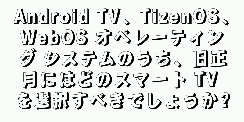 Android TV、TizenOS、WebOS オペレーティング システムのうち、旧正月にはどのスマート TV を選択すべきでしょうか?