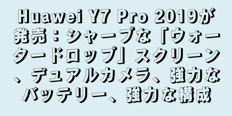 Huawei Y7 Pro 2019が発売：シャープな「ウォータードロップ」スクリーン、デュアルカメラ、強力なバッテリー、強力な構成