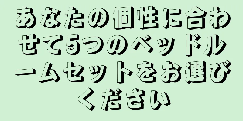 あなたの個性に合わせて5つのベッドルームセットをお選びください