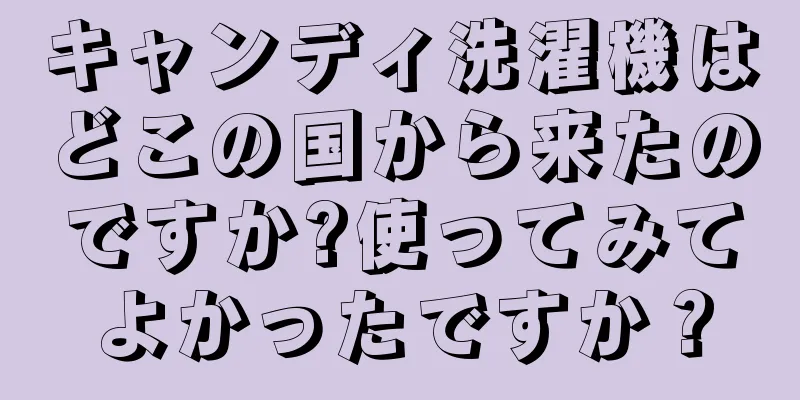 キャンディ洗濯機はどこの国から来たのですか?使ってみてよかったですか？