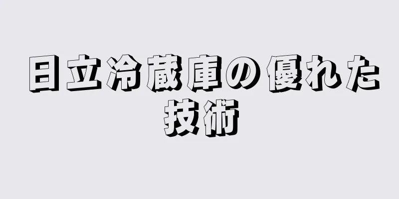日立冷蔵庫の優れた技術
