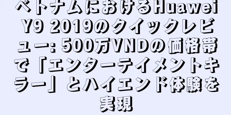 ベトナムにおけるHuawei Y9 2019のクイックレビュー: 500万VNDの価格帯で「エンターテイメントキラー」とハイエンド体験を実現