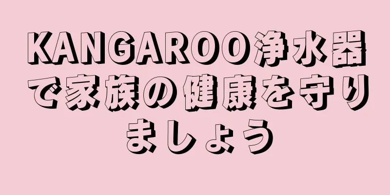KANGAROO浄水器で家族の健康を守りましょう