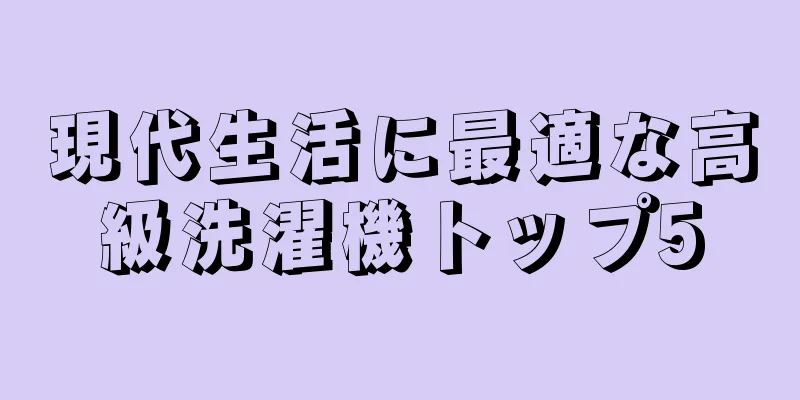 現代生活に最適な高級洗濯機トップ5