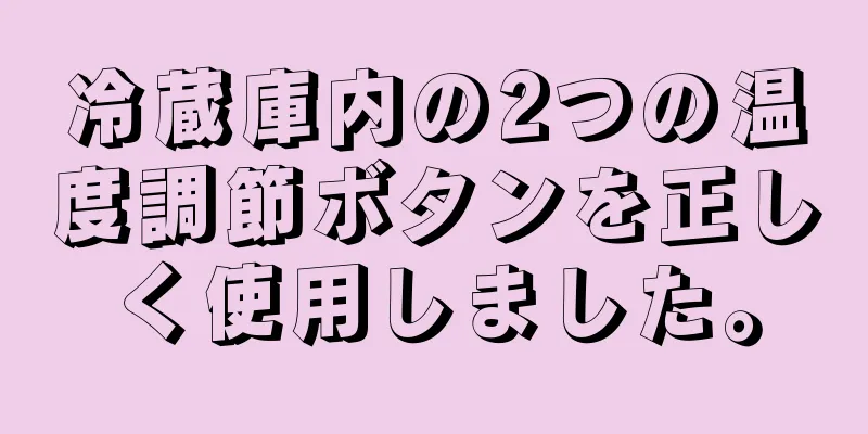 冷蔵庫内の2つの温度調節ボタンを正しく使用しました。