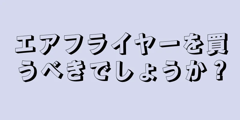 エアフライヤーを買うべきでしょうか？