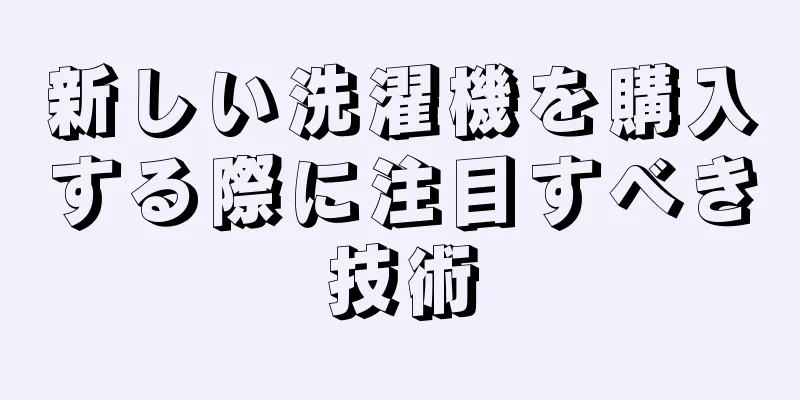 新しい洗濯機を購入する際に注目すべき技術