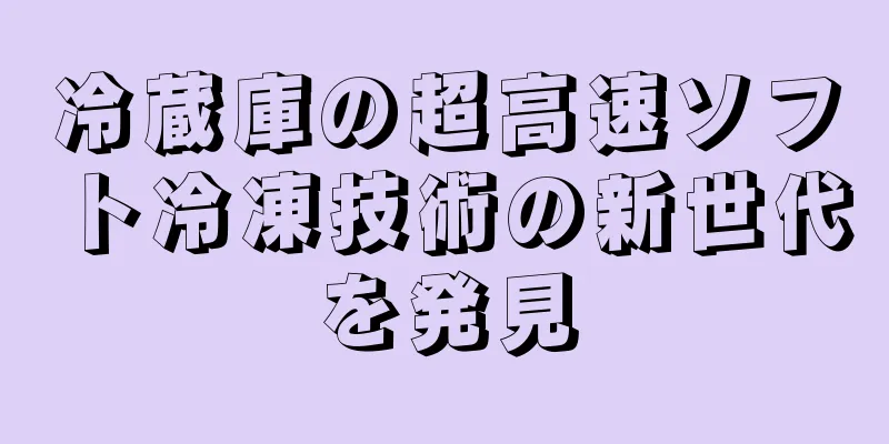 冷蔵庫の超高速ソフト冷凍技術の新世代を発見