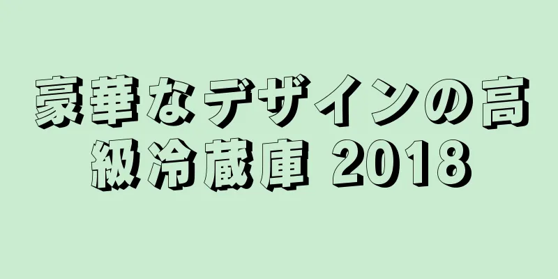 豪華なデザインの高級冷蔵庫 2018