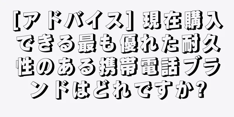 [アドバイス] 現在購入できる最も優れた耐久性のある携帯電話ブランドはどれですか?