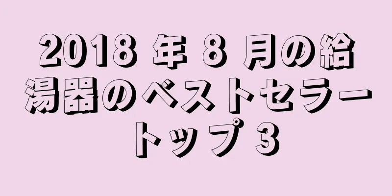2018 年 8 月の給湯器のベストセラー トップ 3