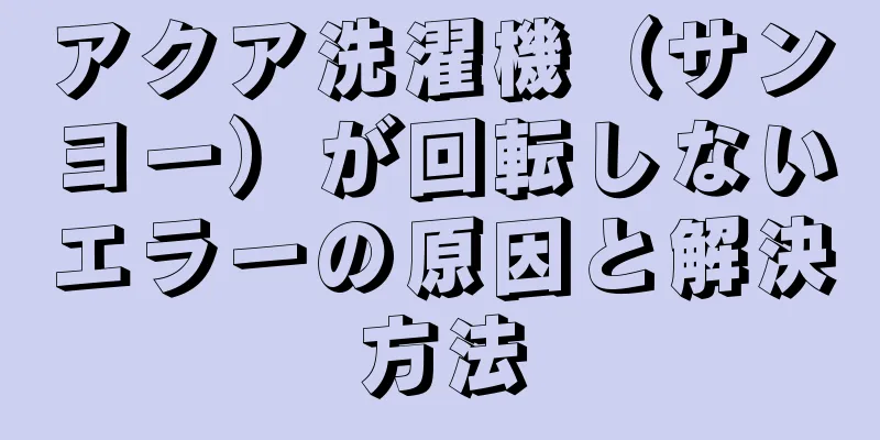 アクア洗濯機（サンヨー）が回転しないエラーの原因と解決方法