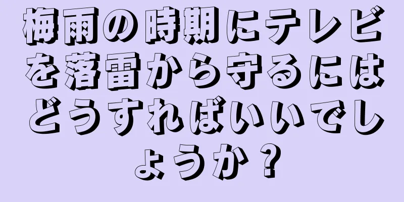 梅雨の時期にテレビを落雷から守るにはどうすればいいでしょうか？