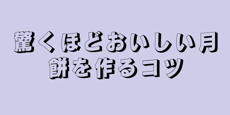 驚くほどおいしい月餅を作るコツ