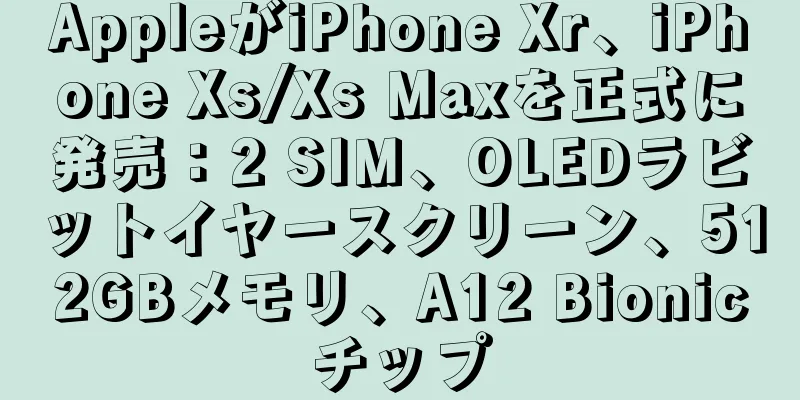 AppleがiPhone Xr、iPhone Xs/Xs Maxを正式に発売：2 SIM、OLEDラビットイヤースクリーン、512GBメモリ、A12 Bionicチップ