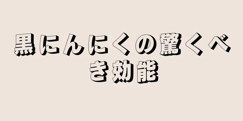 黒にんにくの驚くべき効能