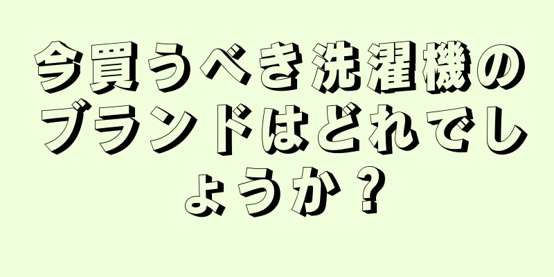 今買うべき洗濯機のブランドはどれでしょうか？