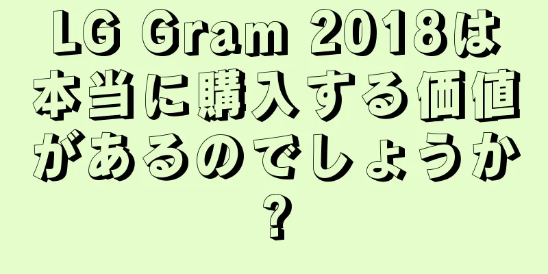 LG Gram 2018は本当に購入する価値があるのでしょうか?