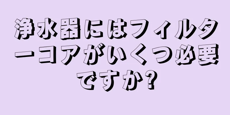 浄水器にはフィルターコアがいくつ必要ですか?