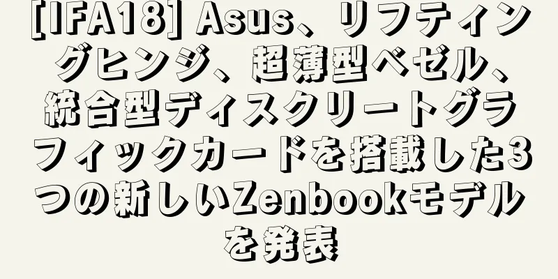 [IFA18] Asus、リフティングヒンジ、超薄型ベゼル、統合型ディスクリートグラフィックカードを搭載した3つの新しいZenbookモデルを発表