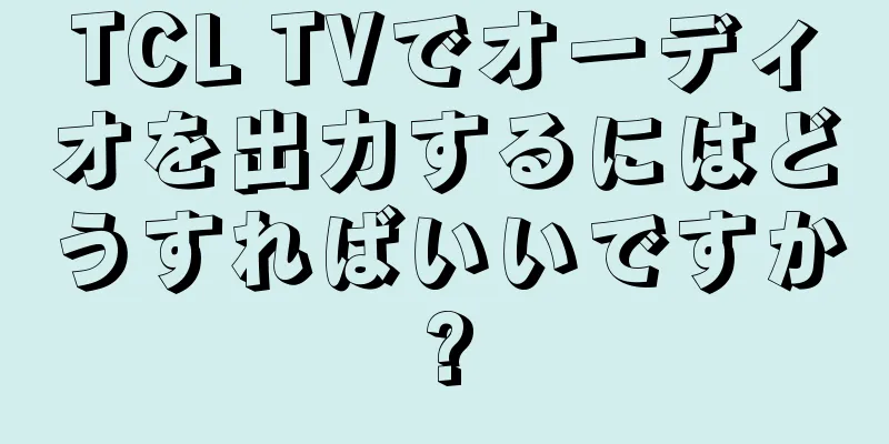 TCL TVでオーディオを出力するにはどうすればいいですか?