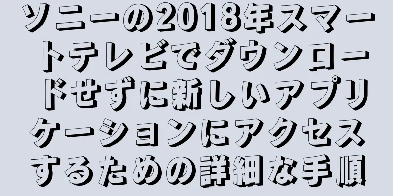 ソニーの2018年スマートテレビでダウンロードせずに新しいアプリケーションにアクセスするための詳細な手順