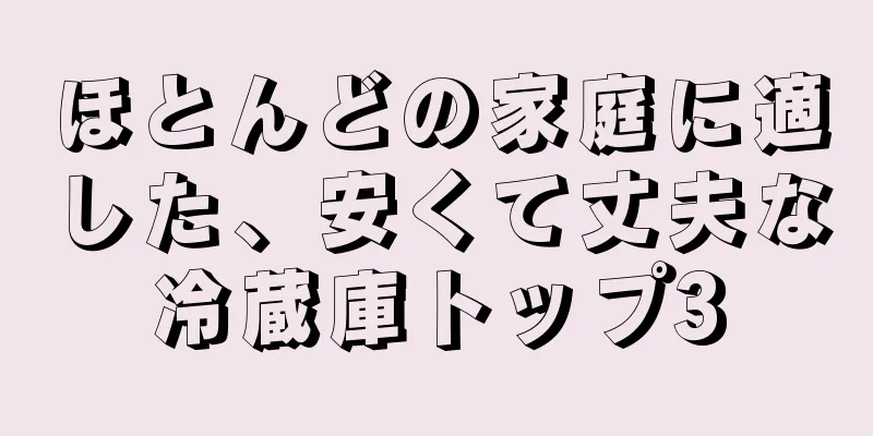 ほとんどの家庭に適した、安くて丈夫な冷蔵庫トップ3