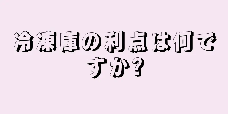 冷凍庫の利点は何ですか?