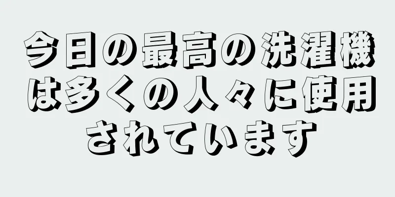 今日の最高の洗濯機は多くの人々に使用されています