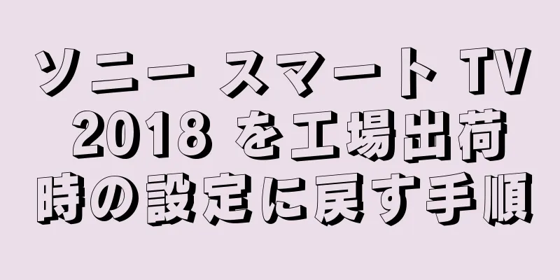ソニー スマート TV 2018 を工場出荷時の設定に戻す手順
