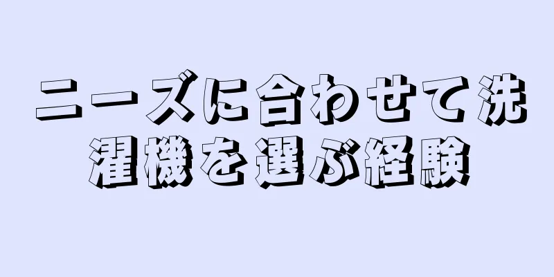 ニーズに合わせて洗濯機を選ぶ経験