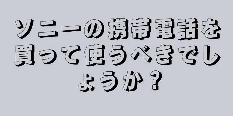 ソニーの携帯電話を買って使うべきでしょうか？