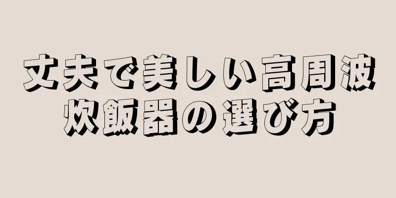 丈夫で美しい高周波炊飯器の選び方
