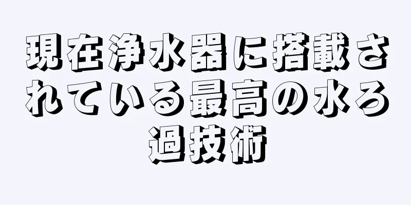 現在浄水器に搭載されている最高の水ろ過技術