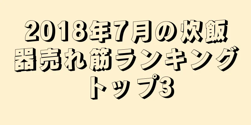 2018年7月の炊飯器売れ筋ランキングトップ3