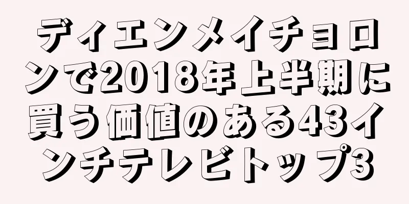 ディエンメイチョロンで2018年上半期に買う価値のある43インチテレビトップ3