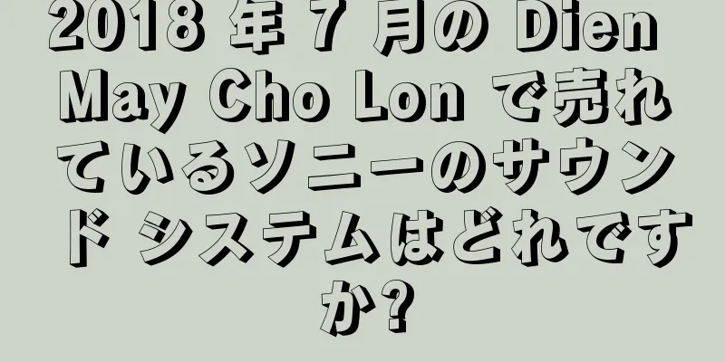 2018 年 7 月の Dien May Cho Lon で売れているソニーのサウンド システムはどれですか?