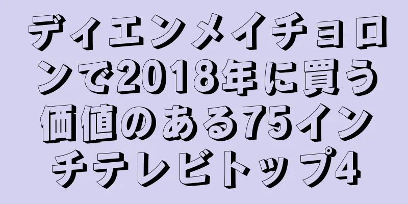 ディエンメイチョロンで2018年に買う価値のある75インチテレビトップ4
