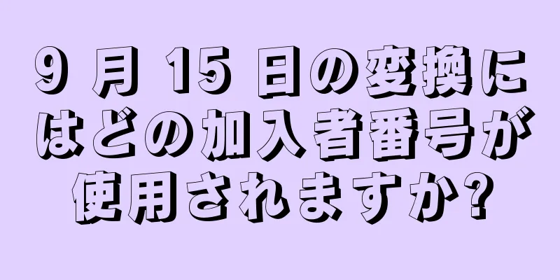 9 月 15 日の変換にはどの加入者番号が使用されますか?