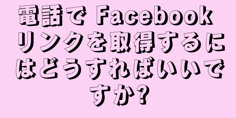 電話で Facebook リンクを取得するにはどうすればいいですか?