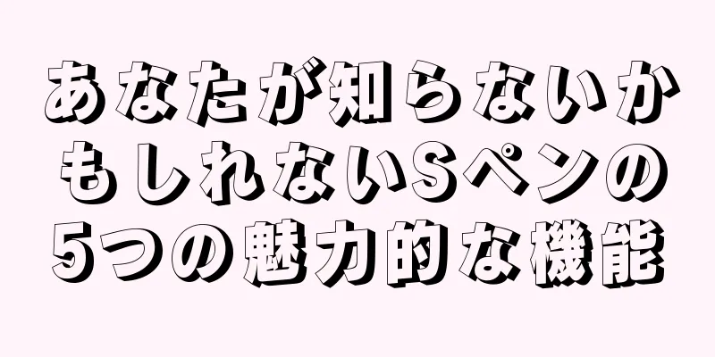 あなたが知らないかもしれないSペンの5つの魅力的な機能