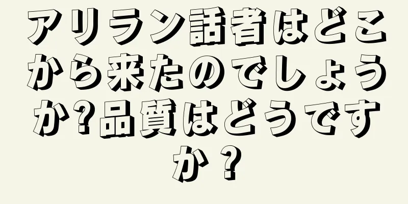 アリラン話者はどこから来たのでしょうか?品質はどうですか？