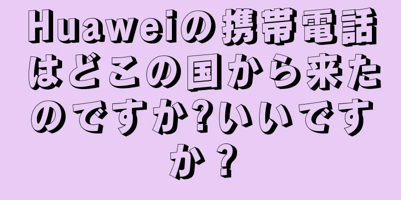 Huaweiの携帯電話はどこの国から来たのですか?いいですか？