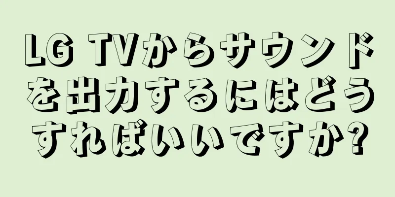 LG TVからサウンドを出力するにはどうすればいいですか?