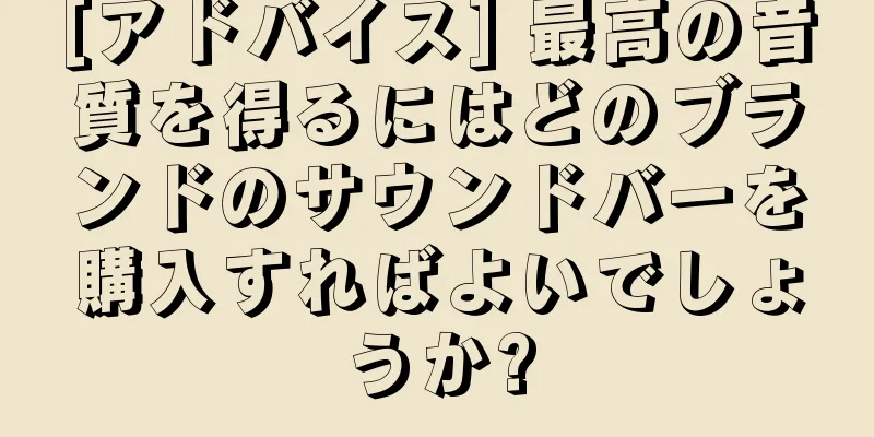 [アドバイス] 最高の音質を得るにはどのブランドのサウンドバーを購入すればよいでしょうか?