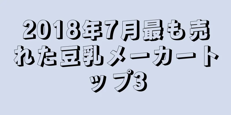 2018年7月最も売れた豆乳メーカートップ3